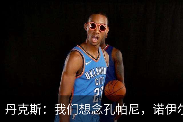 丹克斯：我们想念孔帕尼，诺伊尔复出还为时过早