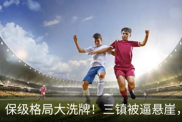 保级格局大洗牌！三镇被逼悬崖，津门虎四连胜演绎绝境逆袭