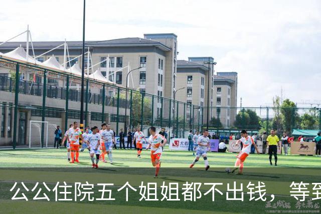 公公住院五个姐姐都不出钱，等到出院那天，公婆的决定出人意料