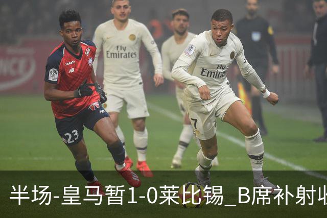 半场-皇马暂1-0莱比锡 B席补射收获皇马首球库尔图瓦屡救险