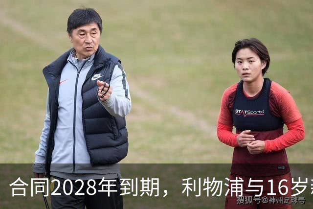 合同2028年到期，利物浦与16岁新星谈续约进入最后阶段