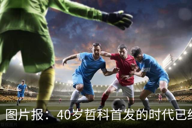 图片报：40岁哲科首发的时代已结束，超级替补才是沙尔克的正解