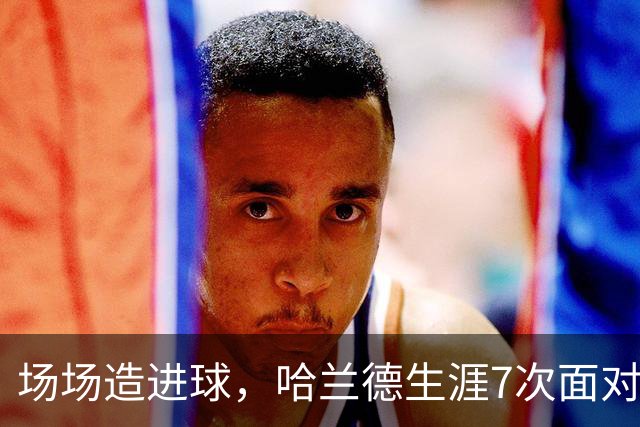 场场造进球，哈兰德生涯7次面对布莱顿直接参与8球