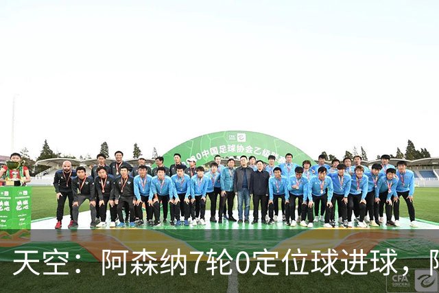 天空：阿森纳7轮0定位球进球，阿尔特塔把原因归结为运气