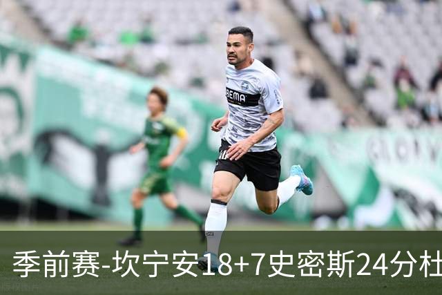 季前赛-坎宁安18+7史密斯24分杜伦14分 活塞击败猛龙