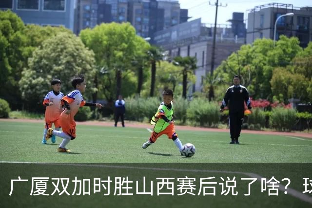 广厦双加时胜山西赛后说了啥？球员流失王博大谈不易，塔克点拼搏