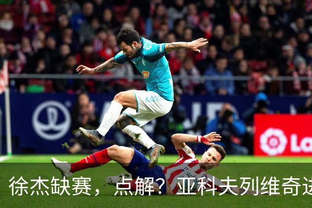 徐杰缺赛，点解？亚科夫列维奇进行了解答！