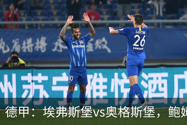 德甲：埃弗斯堡vs奥格斯堡，鲍姆表示“我们必须做好应对”