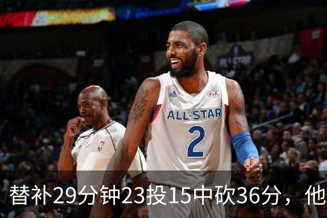 替补29分钟23投15中砍36分，他手撕旧主