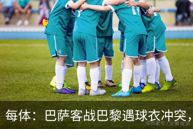 每体：巴萨客战巴黎遇球衣冲突，将身披上赛季亮橙色战袍