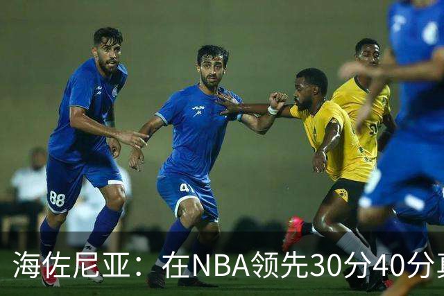 海佐尼亚：在NBA领先30分40分真的什么都不算 在欧洲就很难追回来