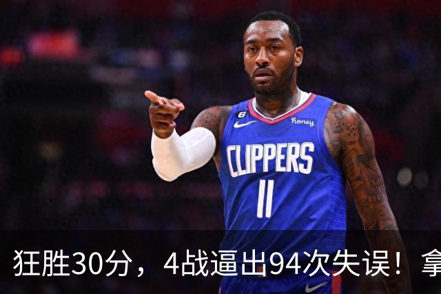 狂胜30分，4战逼出94次失误！拿3年1.65亿躺赢，小卡太熟悉这剧本