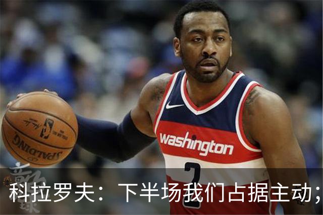 科拉罗夫：下半场我们占据主动；国米不需向任何人证明什么