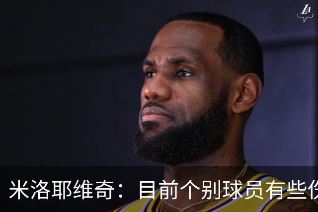 米洛耶维奇：目前个别球员有些伤病，一些核心队员身体疲劳感很强