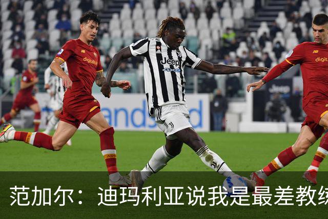 范加尔：迪玛利亚说我是最差教练？极少数人这么说