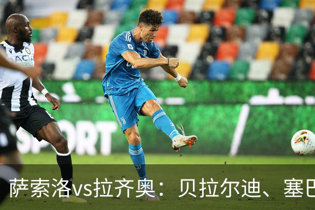 萨索洛vs拉齐奥：贝拉尔迪、塞巴-埃斯波西托首发，弗拉泰西、扎卡尼出战