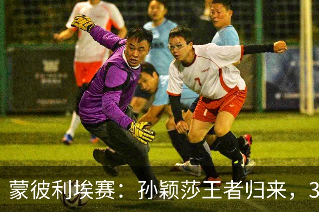 蒙彼利埃赛：孙颖莎王者归来，3-0吊打东道主，下轮战韩国一姐