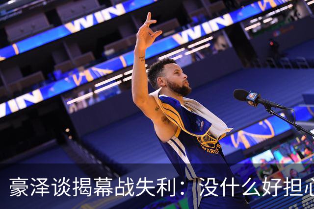 豪泽谈揭幕战失利：没什么好担心的，我们展现了极其出色的状态