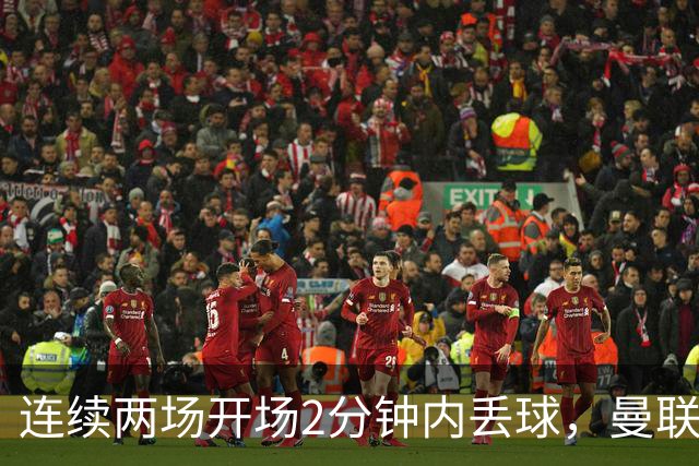 连续两场开场2分钟内丢球，曼联创下欧冠尴尬纪录