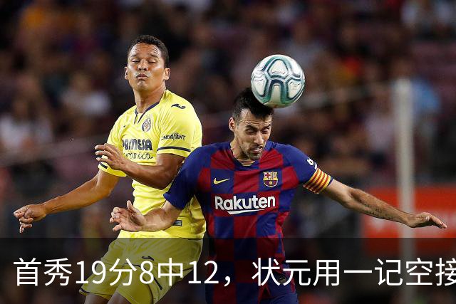 首秀19分8中12，状元用一记空接暴扣宣告到来