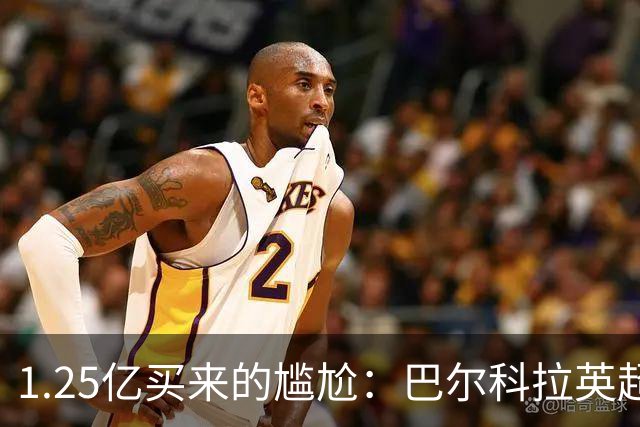 1.25亿买来的尴尬：巴尔科拉英超低迷真相
