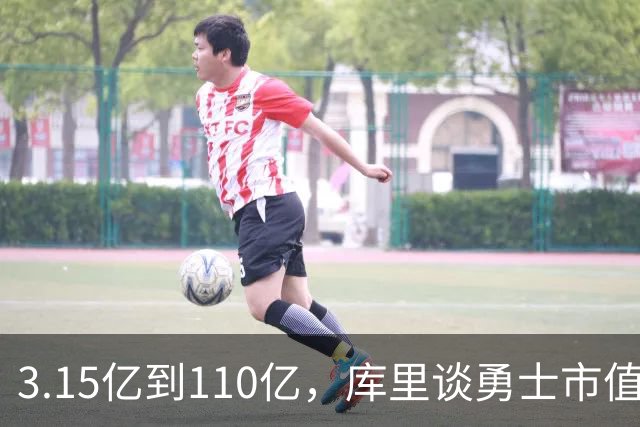 3.15亿到110亿，库里谈勇士市值飙升：绝对有一种自豪感