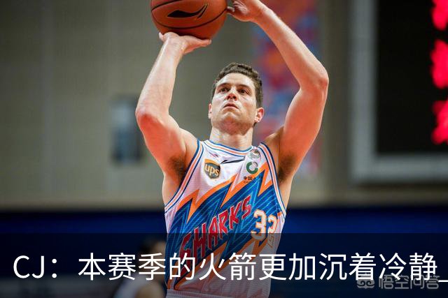 CJ：本赛季的火箭更加沉着冷静 每个人都清楚各自的定位