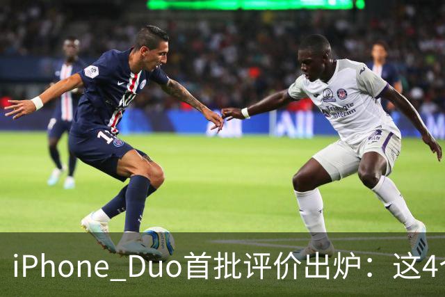 iPhone Duo首批评价出炉：这4个问题让人难以接受